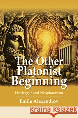 The Other Platonist Beginning; Heidegger and Neoplatonism Emile Alexandrov 9781803744735 Peter Lang UK - książka