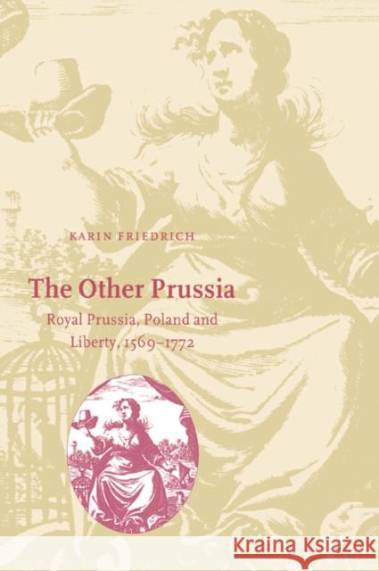 The Other Prussia: Royal Prussia, Poland and Liberty, 1569-1772 Friedrich, Karin 9780521027755 Cambridge University Press - książka