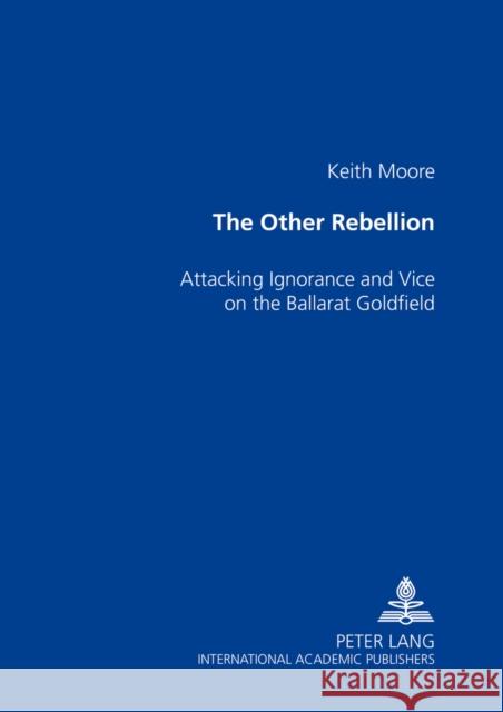 The Other Rebellion: Attacking Ignorance and Vice on the Ballarat Goldfield Moore, Keith 9783631529546 Peter Lang AG - książka