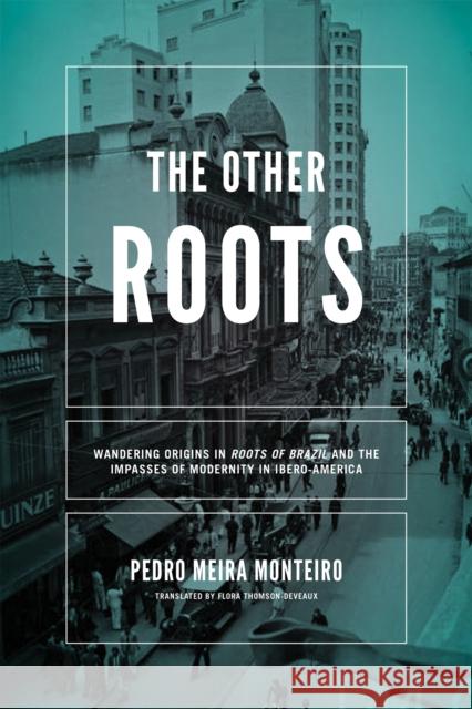 The Other Roots: Wandering Origins in Roots of Brazil and the Impasses of Modernity in Ibero-America Pedro Meir Flora Thomson-Deveaux 9780268102333 University of Notre Dame Press - książka