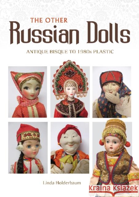 The Other Russian Dolls: Antique Bisque to 1980s Plastic Linda Holderbaum 9780764357817 Schiffer Publishing - książka