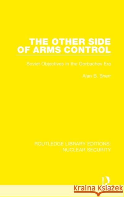 The Other Side of Arms Control: Soviet Objectives in the Gorbachev Era Alan B. Sherr 9780367537005 Routledge - książka