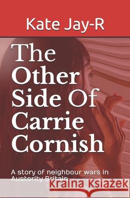 The Other Side Of Carrie Cornish: A story of neighbour wars in Austerity Britain Jay-R, Kate 9781731498922 Independently Published - książka