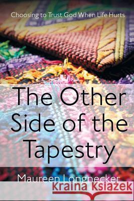 The Other Side of the Tapestry: Choosing to Trust God When Life Hurts Maureen Longnecker Ryan &. Bethany Terry 9780991635009 Maureen Longnecker - książka