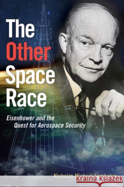 The Other Space Race: Eisenhower and the Quest for Aerospace Security Nicholas Michael Sambaluk 9781612518862 US Naval Institute Press - książka