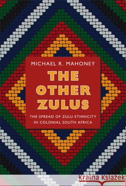 The Other Zulus: The Spread of Zulu Ethnicity in Colonial South Africa Michael R. Mahoney 9780822352952 Duke University Press - książka
