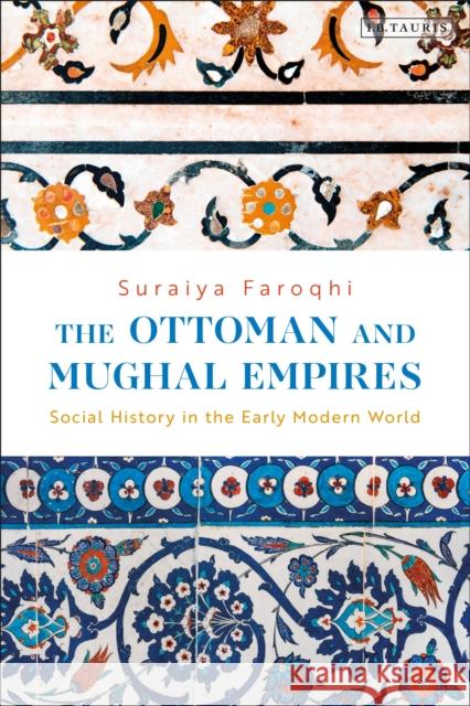 The Ottoman and Mughal Empires: Social History in the Early Modern World Suraiya Faroqhi 9780755642762 I. B. Tauris & Company - książka