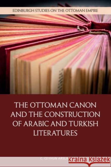 The Ottoman Canon and the Construction of Arabic and Turkish Literatures C. Ceyhun (Assistant Professor of Comparative Literature, Koc University) Arslan 9781399525831 Edinburgh University Press - książka