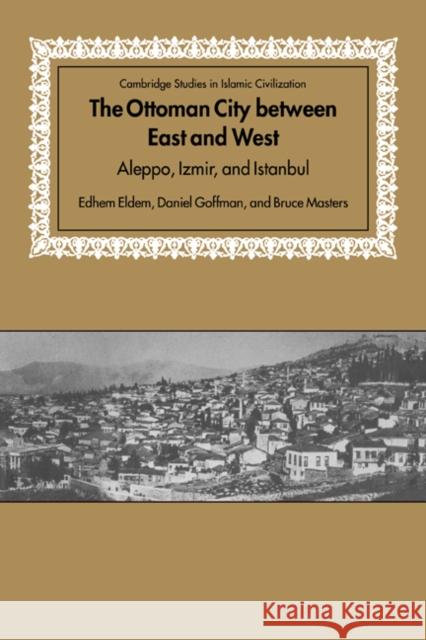 The Ottoman City Between East and West: Aleppo, Izmir, and Istanbul Eldem, Edhem 9780521643047 Cambridge University Press - książka