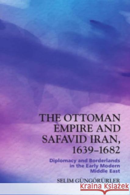 The Ottoman Empire and Safavid Iran, 1639-1682 Selim Gungorurler 9781399510103 Edinburgh University Press - książka