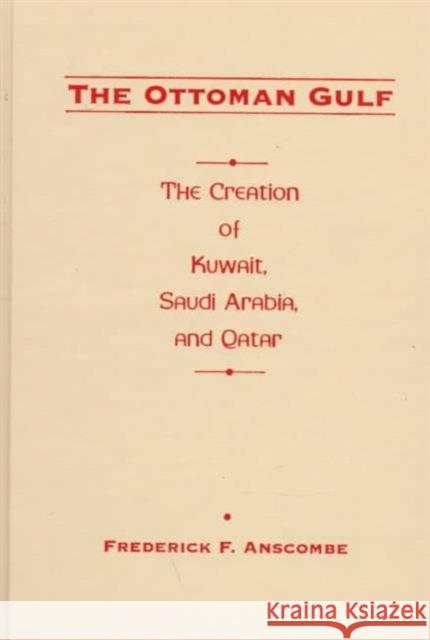 The Ottoman Gulf: The Creation of Kuwait, Saudi Arabia, and Qatar, 1870-1914 Anscombe, Frederick 9780231108386 Columbia University Press - książka