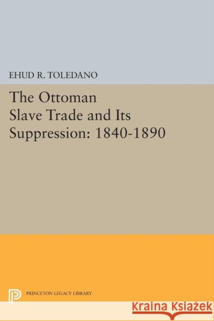 The Ottoman Slave Trade and Its Suppression: 1840-1890 Toledano, E 9780691613932 John Wiley & Sons - książka