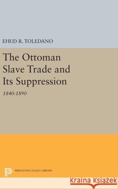 The Ottoman Slave Trade and Its Suppression: 1840-1890 Ehud R. Toledano 9780691641621 Princeton University Press - książka