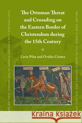 The Ottoman Threat and Crusading on the Eastern Border of Christendom during the 15th Century Liviu Pilat, Ovidiu Cristea 9789004278851 Brill - książka