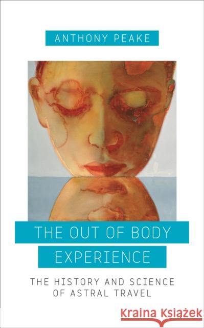 The Out of Body Experience: The History and Science of Astral Travel Anthony Peake 9781780289489 Watkins Publishing - książka