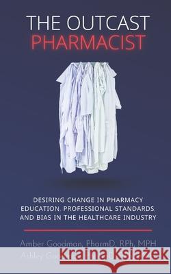 The Outcast Pharmacist: Desiring change in pharmacy education, professional standards, and bias in the healthcare industry Ashley Goodma Amber Goodman Ashley Goodman 9780578887180 Firecopy - książka