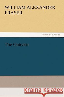 The Outcasts William Alexander Fraser 9783847234395 Tredition Classics - książka