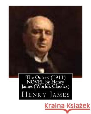 The Outcry (1911) NOVEL by Henry James (World's Classics) James, Henry 9781530806300 Createspace Independent Publishing Platform - książka
