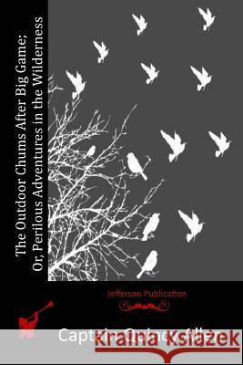 The Outdoor Chums After Big Game; Or, Perilous Adventures in the Wilderness Captain Quincy Allen 9781516945887 Createspace - książka