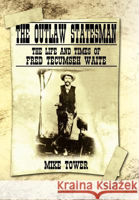 The Outlaw Statesman: The Life and Times of Fred Tecumseh Waite Tower, Mike 9781434329578 Authorhouse - książka