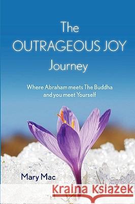 The OUTRAGEOUS JOY Journey: Where Abraham meets The Buddha and you meet Yourself Mac, Mary 9781445221731 Lulu.com - książka