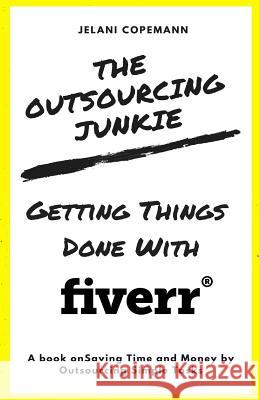 The Outsourcing Junkie: Getting Things Done with Fiverr Jelani Copemann 9781981176427 Createspace Independent Publishing Platform - książka