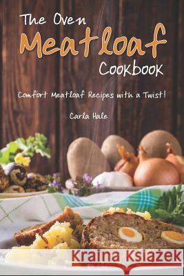 The Oven Meatloaf Cookbook: Comfort Meatloaf Recipes with a Twist! Carla Hale 9781795111584 Independently Published - książka