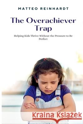 The Overachiever Trap: Helping Kids Thrive Without the Pressure to Be Perfect Matteo Reinhardt 9789371342841 Mindful Pages - książka