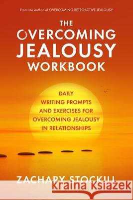 The Overcoming Jealousy Workbook: Daily Writing Prompts and Exercises for Overcoming Jealousy in Relationships Zachary Stockill 9781070654140 Independently Published - książka