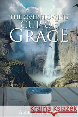 The Overflowing Cup of Grace Adenigba, Abbey 9781481784849 Authorhouse - książka