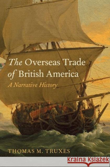 The Overseas Trade of British America: A Narrative History Thomas M. Truxes 9780300159882 Yale University Press - książka