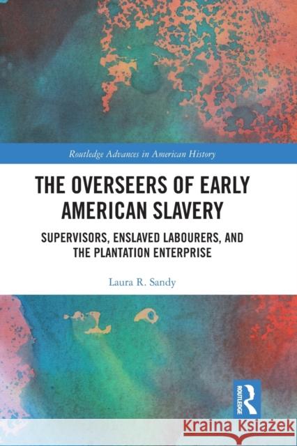 The Overseers of Early American Slavery: Supervisors, Enslaved Labourers, and the Plantation Enterprise Laura R. Sandy 9781032237077 Routledge - książka