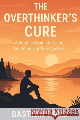 The Overthinker's Cure: A Practical Guide to Calm Your Mind and Take Control Ford, Bastian 9798296744999 Independently Published - książka
