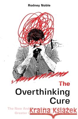 The Overthinking Cure: The New And Proven Concept To Gain Greater Control Of Your Own Life Rodney Noble 9781646962587 M & M Limitless Online Inc. - książka
