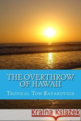 The Overthrow of Hawaii: A Blockbuster Novel Based on Actual Historic Events Tropical Tom Radakovich 9780990728610 Nautical Technologies LLC - książka
