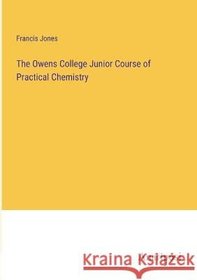 The Owens College Junior Course of Practical Chemistry Francis Jones   9783382154745 Anatiposi Verlag - książka