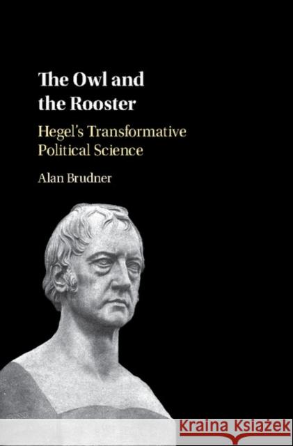 The Owl and the Rooster: Hegel's Transformative Political Science Brudner, Alan 9781107197541 Cambridge University Press - książka