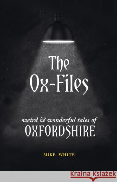 The Ox-Files: weird and wonderful tales of Oxfordshire Mike White 9781910837467 Carnegie Publishing Ltd - książka