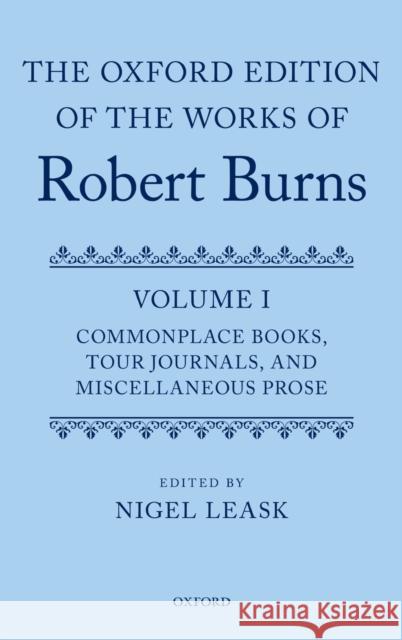 The Oxford Edition of the Works of Robert Burns Volume I: Commonplace Books, Tour Journals, and Miscellaneous Prose Leask, Nigel N. 9780199603176 Oxford University Press, USA - książka
