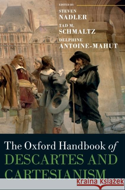 The Oxford Handbook of Descartes and Cartesianism Steven Nadler Tad M. Schmaltz Delphine Antoine-Mahut 9780198796909 Oxford University Press, USA - książka