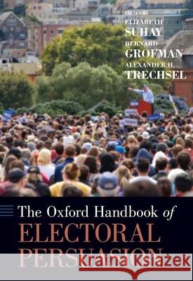 The Oxford Handbook of Electoral Persuasion Elizabeth Suhay (Associate Professor, De Bernard Grofman (Jack W. Peltason Chair  Alexander H. Trechsel (Professor of Po 9780190860806 Oxford University Press Inc - książka