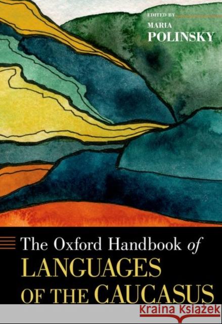 The Oxford Handbook of Languages of the Caucasus Maria Polinsky 9780190690694 Oxford University Press, USA - książka