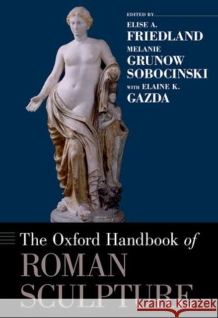 The Oxford Handbook of Roman Sculpture Elise A. Friedland Melanie Grunow Sobocinski Elaine K. Gazda 9780199921829 Oxford University Press, USA - książka