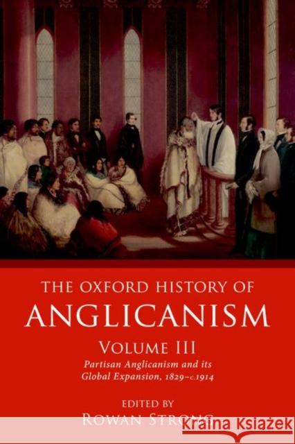 The Oxford History of Anglicanism, Volume III: Partisan Anglicanism and Its Global Expansion 1829-C. 1914 Rowan Strong 9780198822301 Oxford University Press, USA - książka