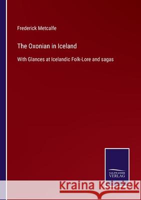 The Oxonian in Iceland: With Glances at Icelandic Folk-Lore and sagas Frederick Metcalfe 9783752534061 Salzwasser-Verlag - książka