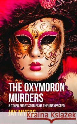 The Oxymoron Murders & Other Short Stories of the Unexpected Jay Myers 9798848366259 Independently Published - książka