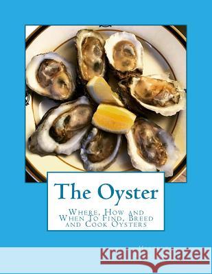 The Oyster: Where, How and When To Find, Breed and Cook Oysters Chambers, Roger 9781974019816 Createspace Independent Publishing Platform - książka