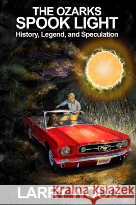 The Ozarks Spook Light: History, Legend, and Speculation Larry Wood 9780970282934 Hickory Press - książka