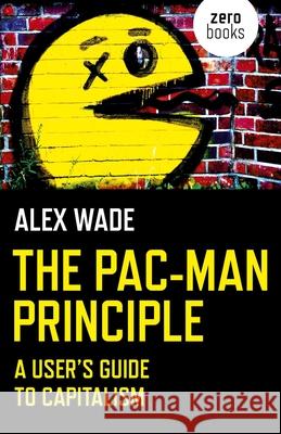 The Pac-Man Principle: A User's Guide to Capitalism Alex Wade 9781785356056 Zero Books - książka