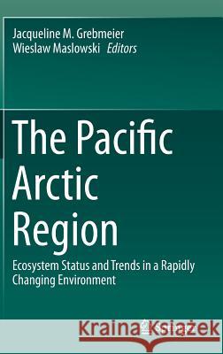 The Pacific Arctic Region: Ecosystem Status and Trends in a Rapidly Changing Environment Grebmeier, Jacqueline M. 9789401788625 Springer - książka